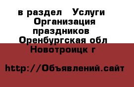  в раздел : Услуги » Организация праздников . Оренбургская обл.,Новотроицк г.